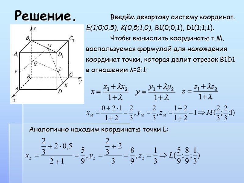 Решение.  Введём декартову систему координат. E(1;0;0,5), K(0,5;1,0), В1(0;0;1), D1(1;1;1).  Чтобы вычислить координаты